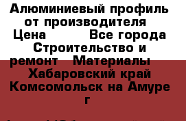 Алюминиевый профиль от производителя › Цена ­ 100 - Все города Строительство и ремонт » Материалы   . Хабаровский край,Комсомольск-на-Амуре г.